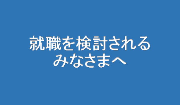 就職を検討されるみなさまへ