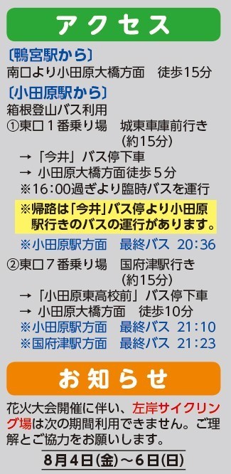 花火大会の会場（酒匂川スポーツ広場）までは、鴨宮駅南口から小田原大橋方面へ徒歩15分。小田原駅から箱根登山バスを利用の場合は、二通りの方法があります。小田原駅東口１乗り場、城東車庫前行きに乗車。今井バス停で下車し、小田原大橋方面へ徒歩５分で到着。二通り目は、小田原駅東口７番乗り場、国府津駅行きに乗車。小田原東高校前にて下車し、小田原大橋方面へ徒歩10分で到着。