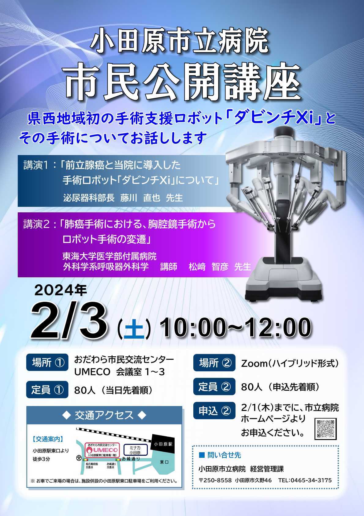 手術支援ロボット「ダビンチＸｉ」とその手術について、知っていただくために、２月３日に市民公開講座を開催します。   日時　令和6年2月3日（土）10時00分～12時00分 （UMECOは9時30分開場、Zoomは9時50分入室を予定） 会場　おだわら市民交流センターUMECO 内容 講演１　前立腺癌と当院に導入した手術支援ロボット「ダビンチXi」について 講師　泌尿器科部長　藤川直也　先生 講演２