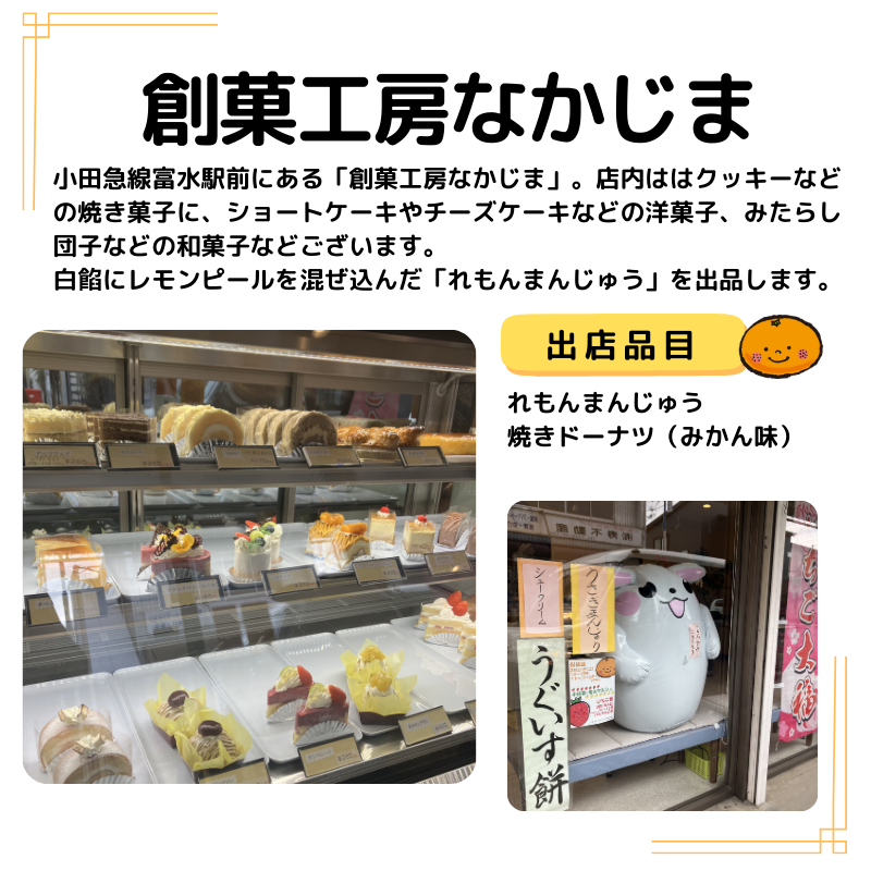 創菓工房なかじまの写真と説明。出品：れもんまんじゅう 焼きドーナツ（みかん味）。以下説明：小田急線富水駅前にある「創菓工房なかじま」。店内ははクッキーなどの焼き菓子に、ショートケーキやチーズケーキなどの洋菓子、みたらし団子などの和菓子などございます。 白餡にレモンピールを混ぜ込んだ「れもんまんじゅう」を出品します。